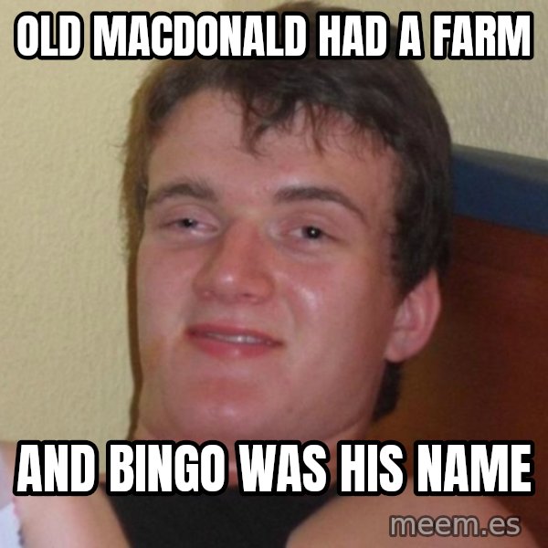 high/drunk guy meme: old macdonald had a farm / and bingo was his name