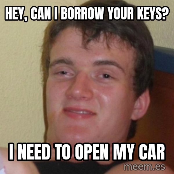 Stoner Stanley meme: hEY, CAN i BORROW YOUR KEYS? / i NEED TO OPEN MY CAR