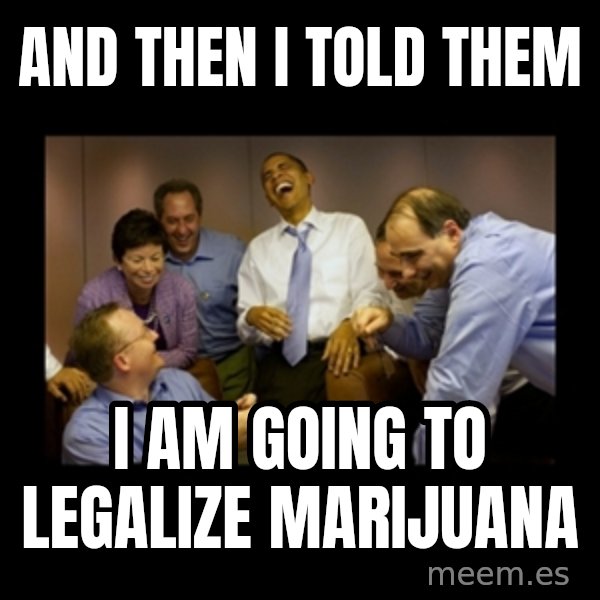 obama laughing  meme: and then i told them / i am going to legalize marijuana