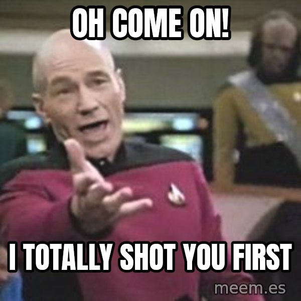 Captain Picard meme: Oh come on! / i totally shot you first