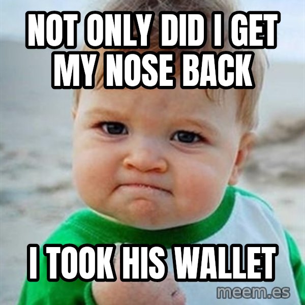 Victory Baby meme: not only did i get my nose back / i took his wallet
