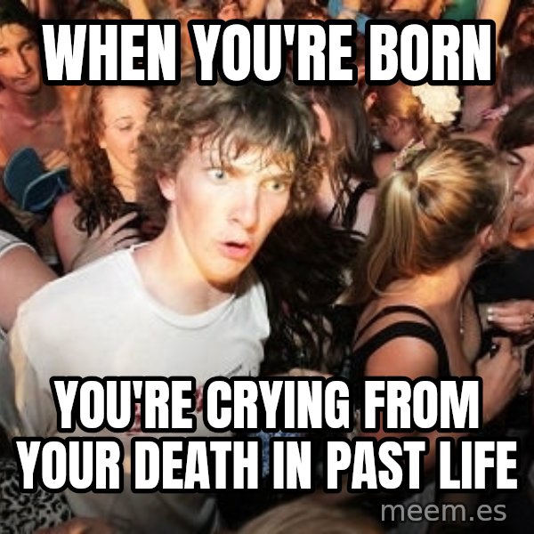 Sudden Realization Ralph meme: When you're born / you're crying from your death in past life