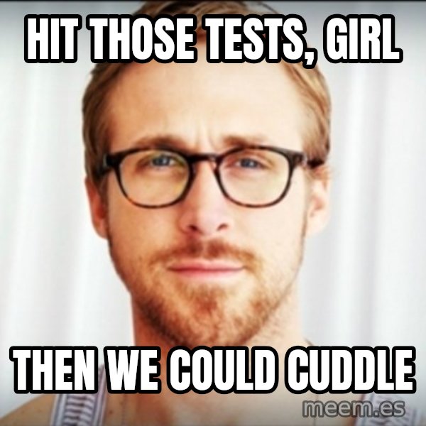 Ryan Gosling Hey Girl 3 meme: hIT THOSE TESTS, GIRL / tHEN WE COULD CUDDLE