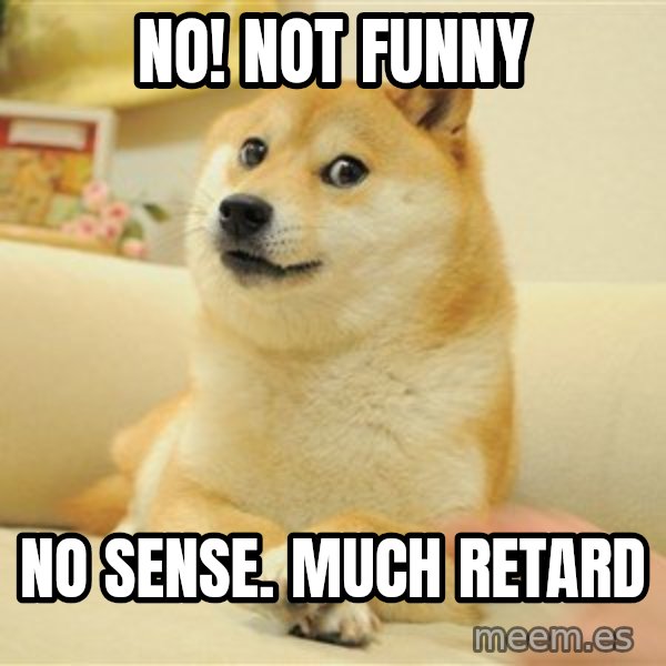 so doge meme: NO!     Not funny / No Sense.     much retard
