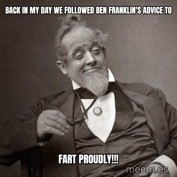 1889 [10] guy meme: back in my day we followed ben franklin's advice to / fart proudly!!!