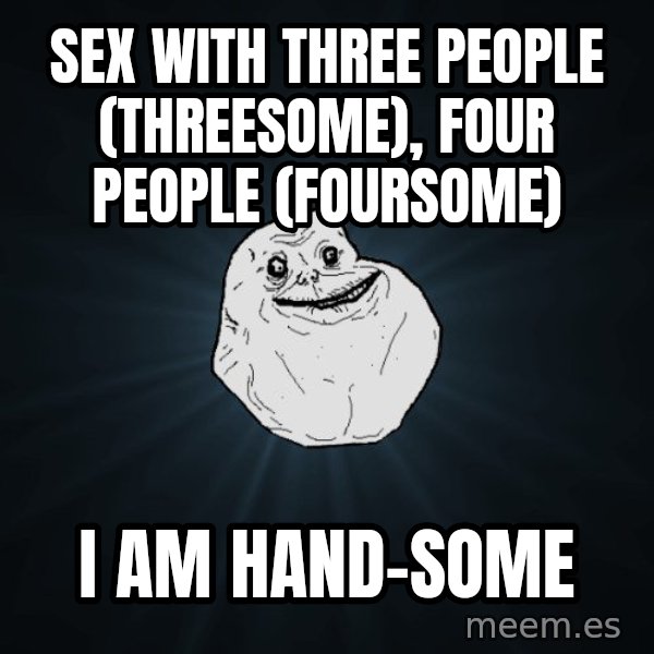 Forever Alone meme: sex with three people (threesome), four people (foursome) / I am Hand-some