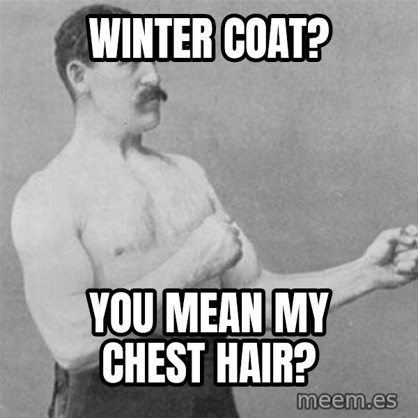 overly manlyman meme: winter coat? / you mean my chest hair?