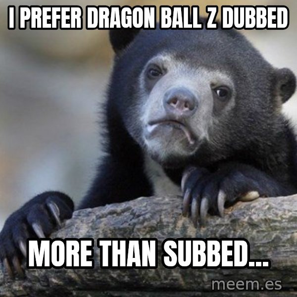 Confession Bear meme: I prefer Dragon Ball Z  dubbed / more than subbed...