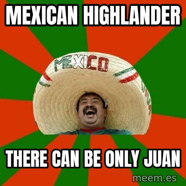 Successful Mexican meme: mexican highlander / there can be only juan