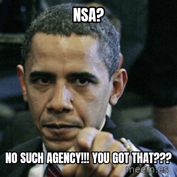 Pissed off Obama meme: nsa? / no such agency!!! You Got that???