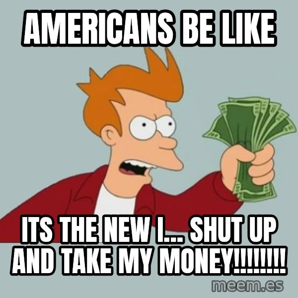Shut Up And Take My Money Fry meme: Americans be like / its the new i... shut up and take my money!!!!!!!!