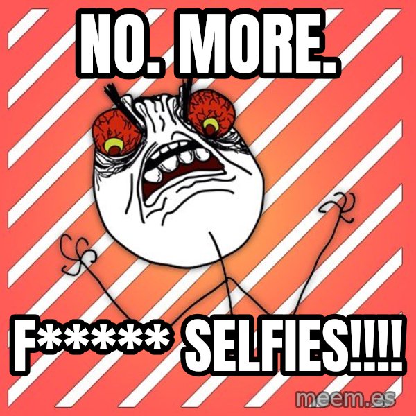 iHate meme: no. more. / f***** selfies!!!!