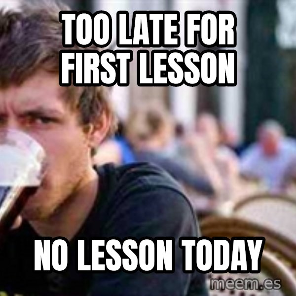 The Lazy College Senior meme: too late for first lesson / no lesson today