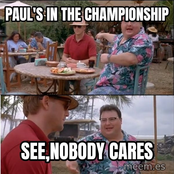See? Nobody Cares meme: Paul's in the Championship / See,nobody cares