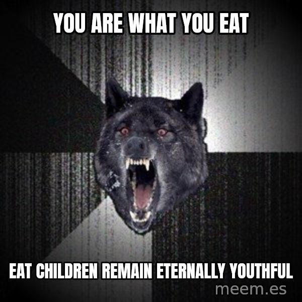 Insanity Wolf meme: You are what you eat / Eat children remain eternally youthful