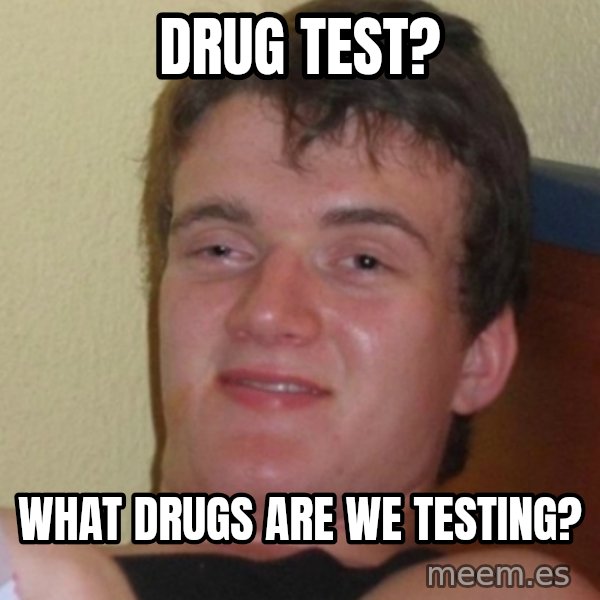 Stoner Stanley meme: Drug Test? / WHat drugs are we testing?