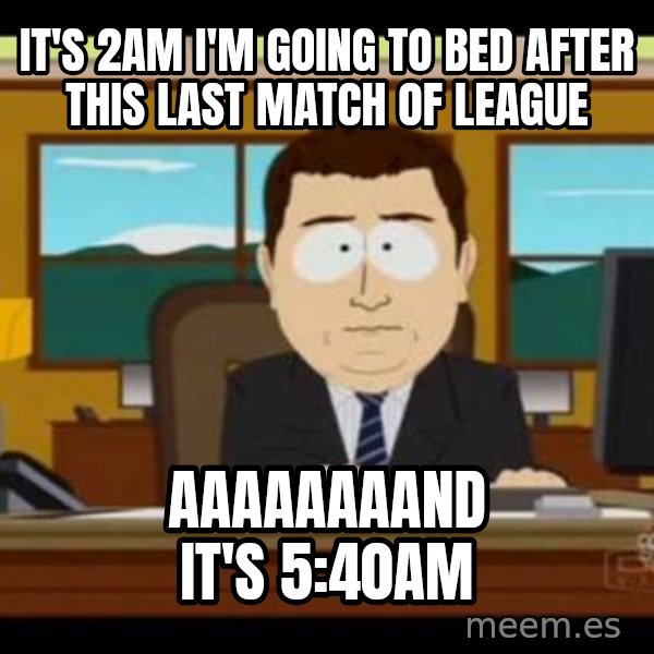 south park aand it's gone meme: It's 2am I'm going to bed after this last match of league / AAAAAAAAND it's 5:40am