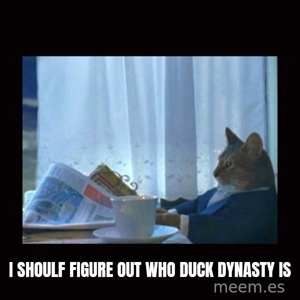 i should buy a boat cat meme: I shoulf figure out who duck dynasty is
