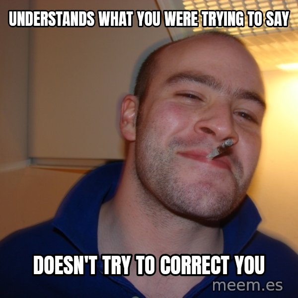 Good Guy Greg meme: Understands what you were trying to say / Doesn't try to correct you
