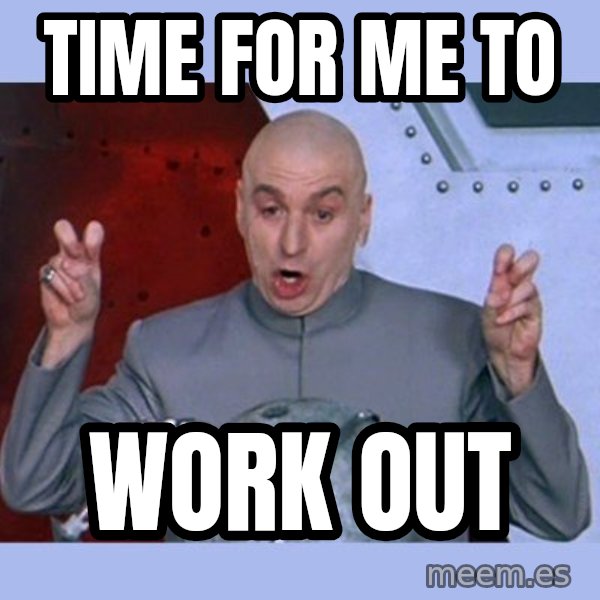 Dr Evil meme meme: Time for me to / work out