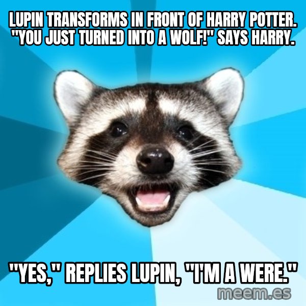 Lame Pun Coon meme: lupin transforms in front of harry potter. "you just turned into a wolf!" says harry. / "yes," replies lupin, "I'm a were."