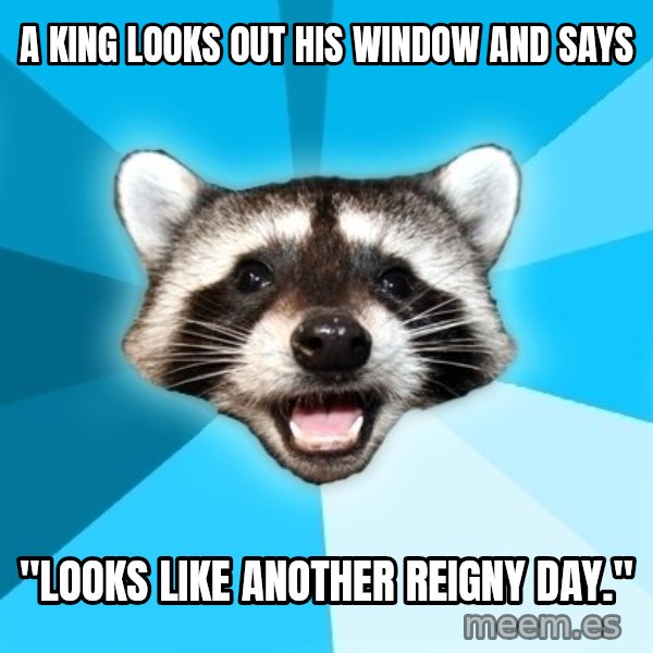 Lame Pun Coon meme: A KING LOOKS OUT HIS WINDOW AND SAYS / "LOOKS LIKE ANOTHER REIGNY DAY."