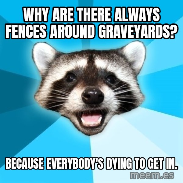 Lame Pun Coon meme: WHY ARE THERE ALWAYS FENCES AROUND GRAVEYARDS? / BECAUSE EVERYBODY'S DYING TO GET IN.