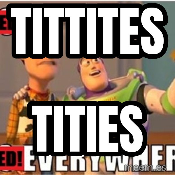 X, X Everywhere  meme: Tittites / tities