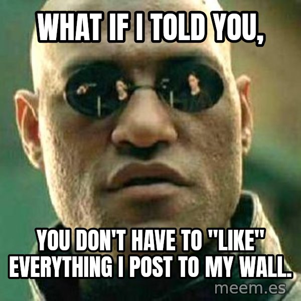 What if I told you / Matrix Morpheus meme: What if i told you, / you don't have to "like" everything i post to my wall.