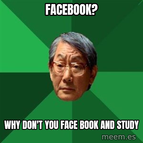 High Expectations Asian Father meme: Facebook? / why don't you face book and study