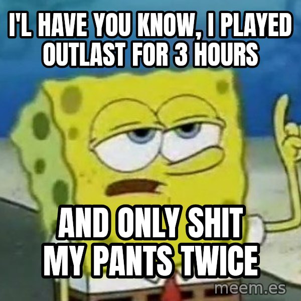 Tough Spongebob meme: I'l have you know, I played Outlast for 3 hours / And only shit my pants twice