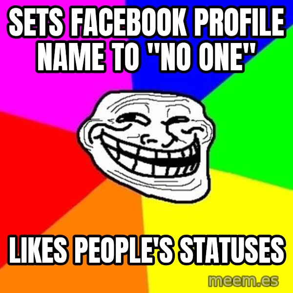Trollface meme: Sets facebook profile name to "no one" / Likes people's statuses