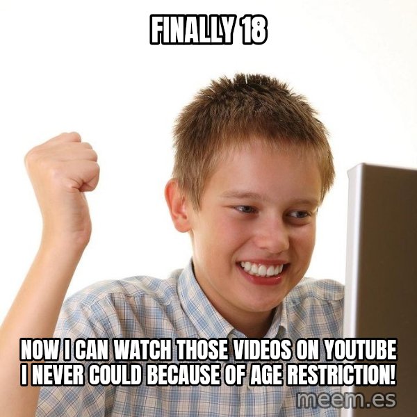 First Day on the internet kid meme: finally 18 / now i can watch those videos on youtube i never could because of age restriction!
