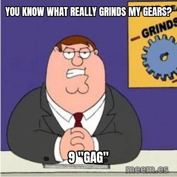 Grinds My Gears Peter Griffin meme: You KNOW WHAT REALLY GRINDS MY GEARS? / 9 "gag"
