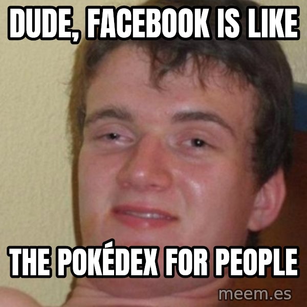 really high guy meme: Dude, Facebook is like / the Pokédex for people