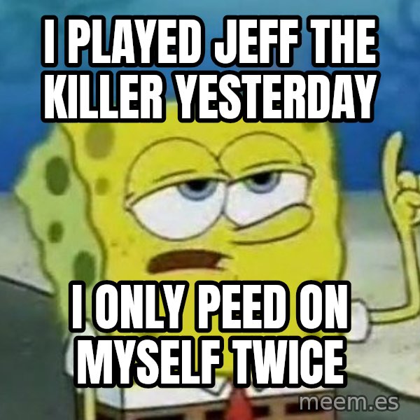 Tough Spongebob meme: I played jeff the killer Yesterday / I only peed on myself twice