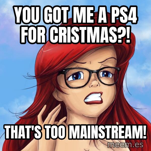 Hipster Ariel meme: you got me a PS4 for cristmas?! / that's too mainstream!