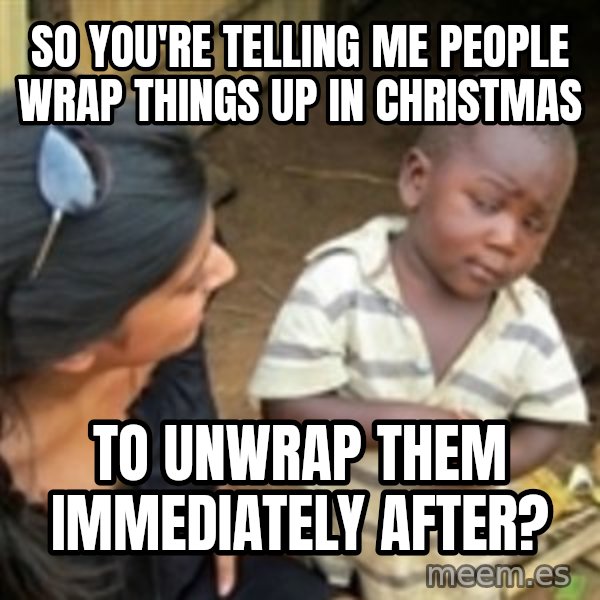 Skeptical 3rd World Kid meme: SO YOU'RE TELLING ME PEOPLE WRAP THINGS UP IN CHRISTMAS / TO UNWRAP THEM IMMEDIATELY AFTER?