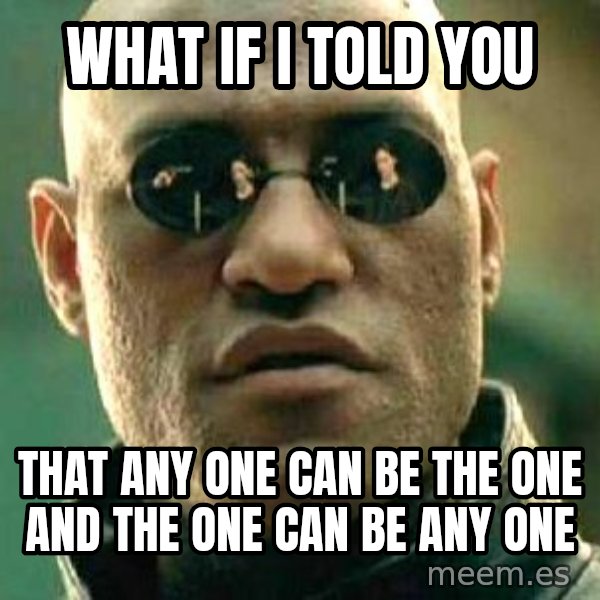 What if I told you / Matrix Morpheus meme: WHAT IF I TOLD YOU / THAT ANY ONE CAN BE THE ONE AND THE ONE CAN BE ANY ONE