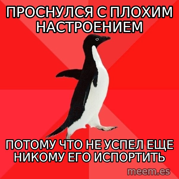 Socially Awesome Penguin meme: проснулся с плохим настроением / потому что не успел еще никому его испортить