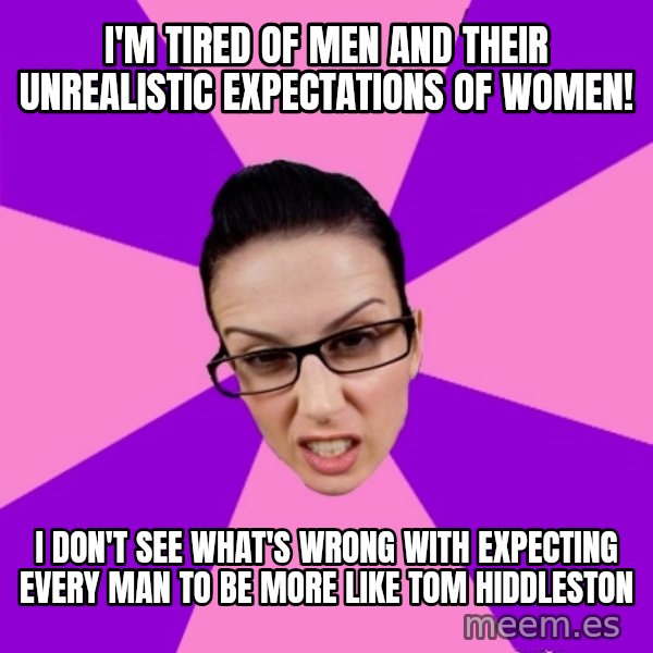 Privilege Denying Feminist meme: I'm tired of men and their unrealistic expectations of women! / i don't see what's wrong with expecting every man to be more like tom hiddleston