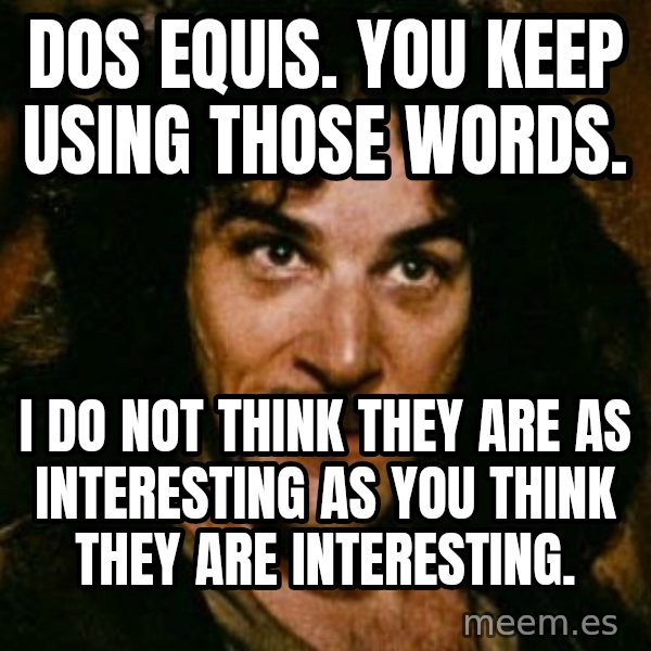 You keep using that word, I don't think it means what you think it means meme: Dos equis. You keep using those words. / I do not think they are as interesting as you think they are interesting.