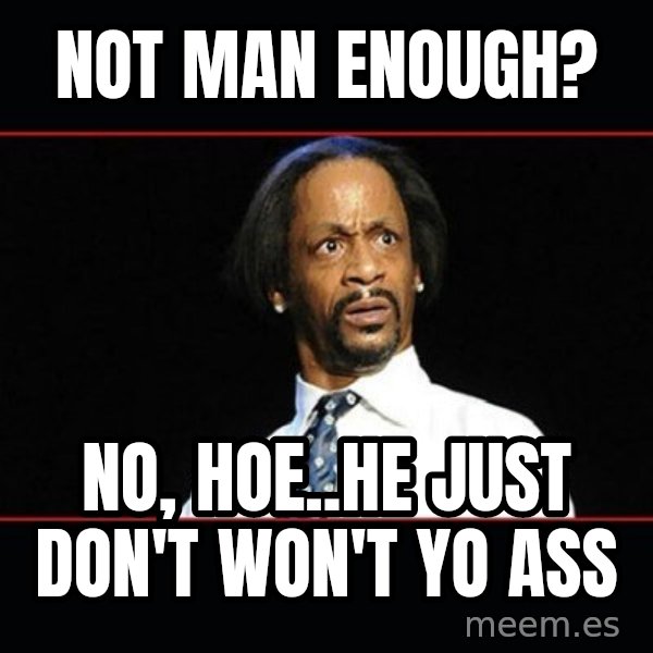 katt williams shocked meme: Not man enough? / No, hoe..He just don't won't yo ass