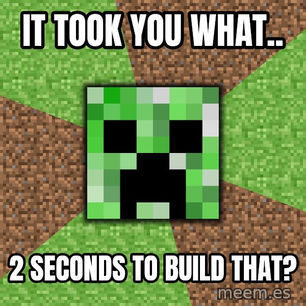 Minecraft Creeper meme: iT TOOK YOU WHAT.. / 2 SECONDS TO BUILD THAT?
