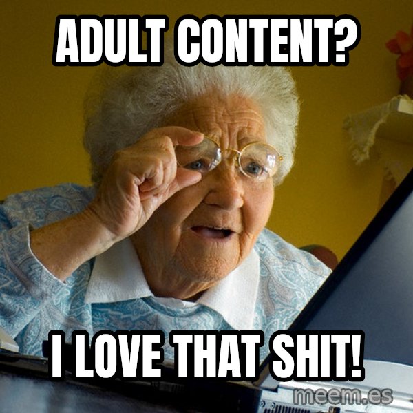Internet Grandma Surprise meme: Adult content? / I love that shit!