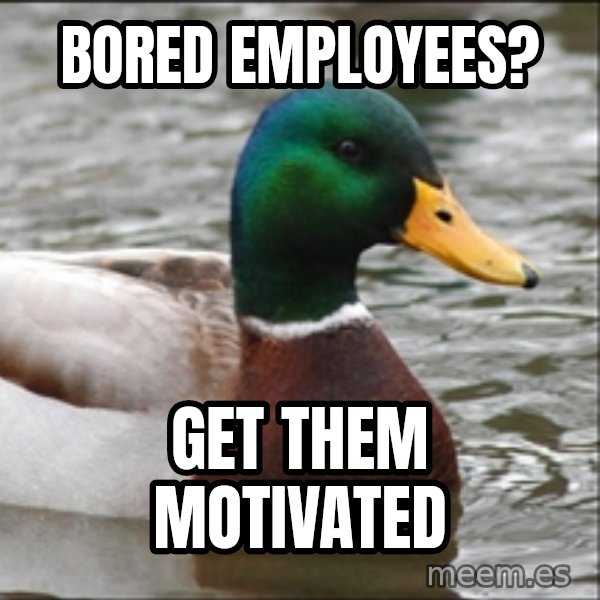 Actual Advice Mallard 1 meme: BORED employees? / get them motivated