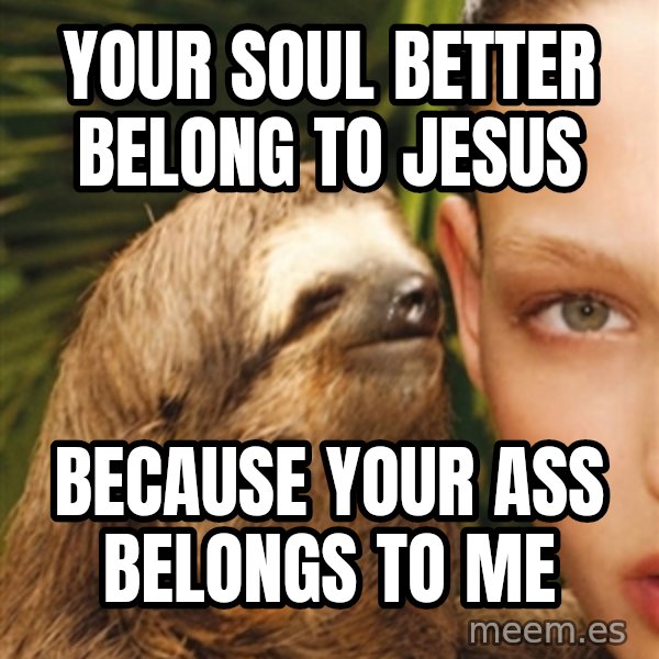 The Rape Sloth meme: Your soul better belong to jesus / because your ass belongs to me