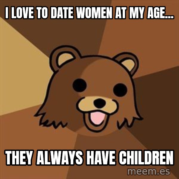 Pedobear meme: I love to date women at my age... / they always have children