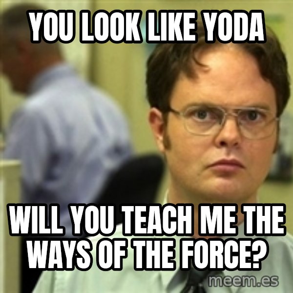 Dwight Schrute meme: you look like yoda / will you teach me the ways of the force?