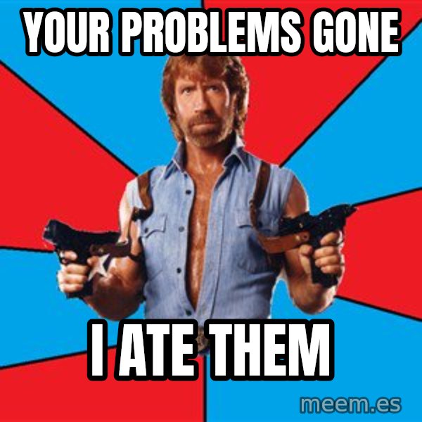 Chuck Norris  meme: your problems gone / i ate them